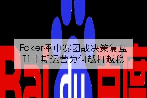 Faker季中赛团战决策复盘T1中期运营为何越打越稳